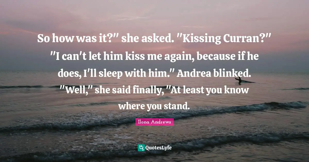 So how was it?" she asked. "Kissing Curran?" "I can't let him kiss me again, because if he does, I'll sleep with him." Andrea blinked. "Well," she said finally, "At least you know where you stand.
