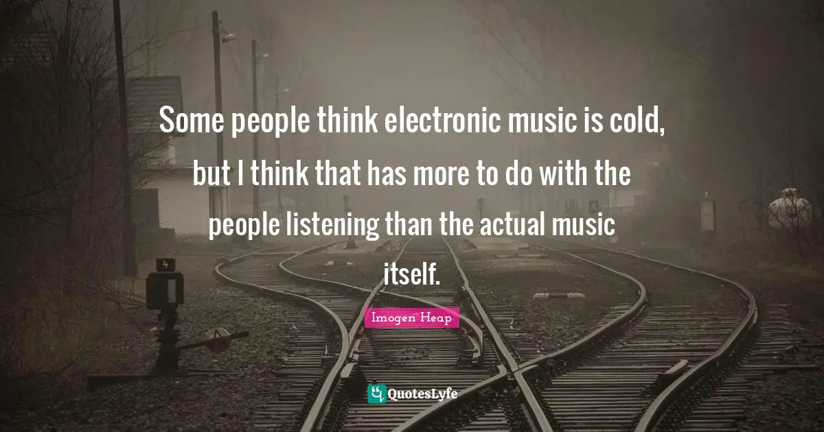 Some people think electronic music is cold, but I think that has more to do with the people listening than the actual music itself.