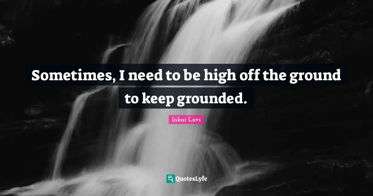 Sometimes, I need to be high off the ground to keep grounded.