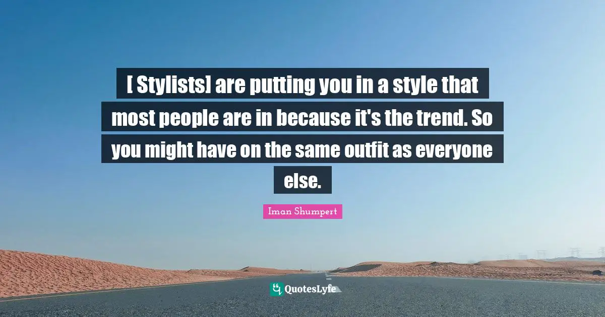 Stylist Quotes: "[ Stylists] are putting you in a style that most people are in because it's the trend. So you might have on the same outfit as everyone else."