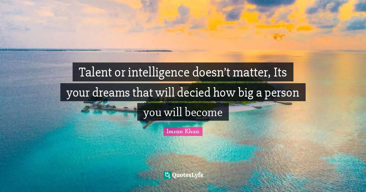 Talent or intelligence doesn’t matter, Its your dreams that will decied how big a person you will become