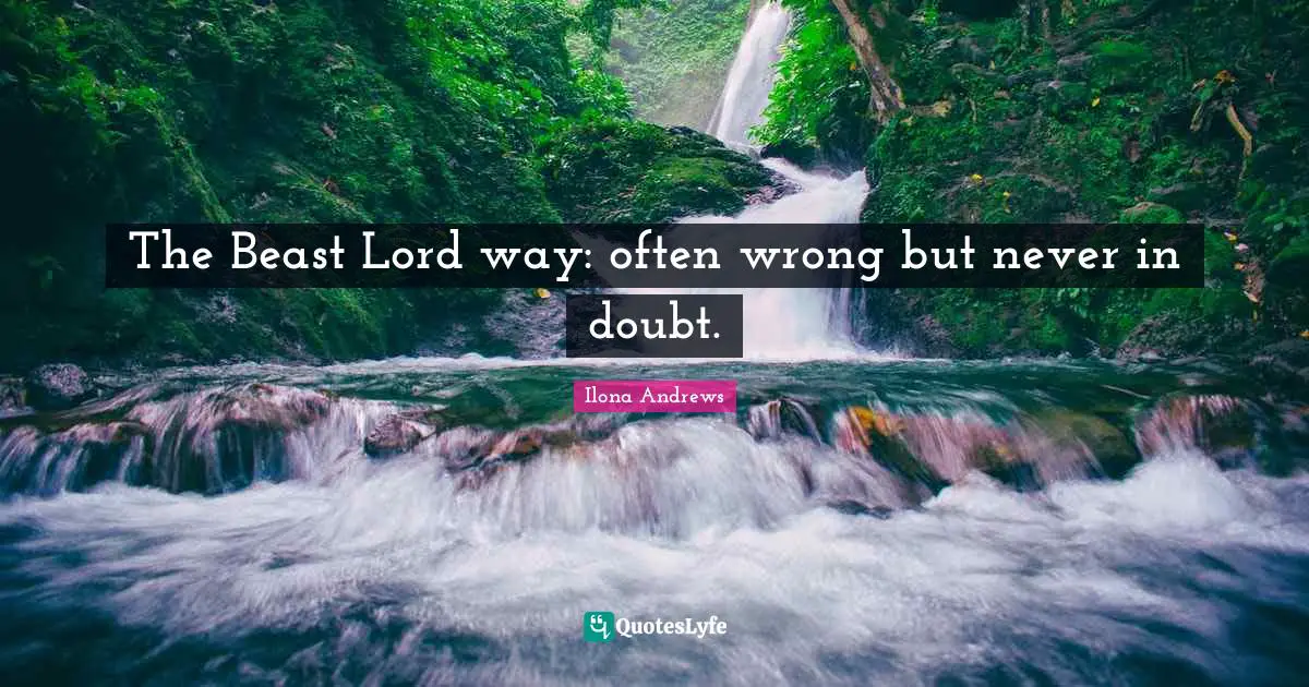 The Beast Lord way: often wrong but never in doubt.