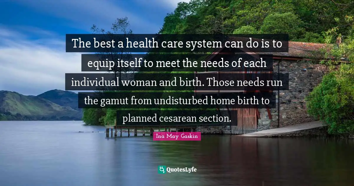 The best a health care system can do is to equip itself to meet the needs of each individual woman and birth. Those needs run the gamut from undisturbed home birth to planned cesarean section.
