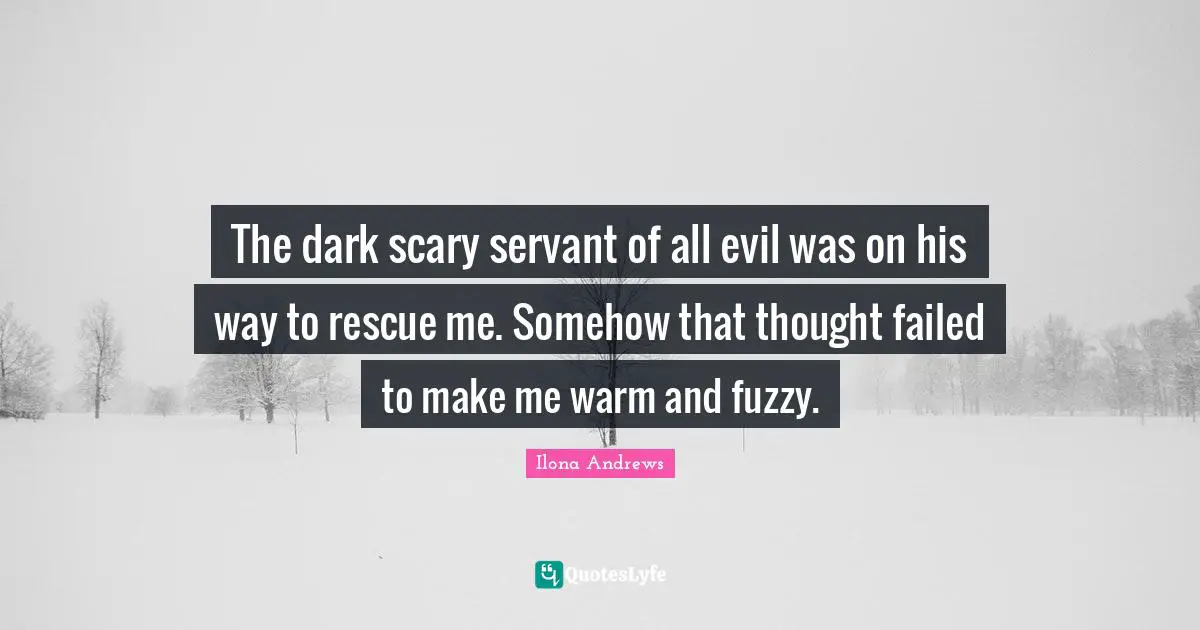 The dark scary servant of all evil was on his way to rescue me. Somehow that thought failed to make me warm and fuzzy.
