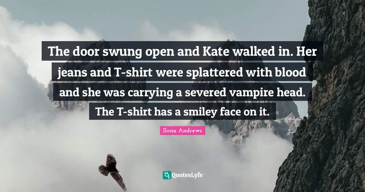 The door swung open and Kate walked in. Her jeans and T-shirt were splattered with blood and she was carrying a severed vampire head. The T-shirt has a smiley face on it.