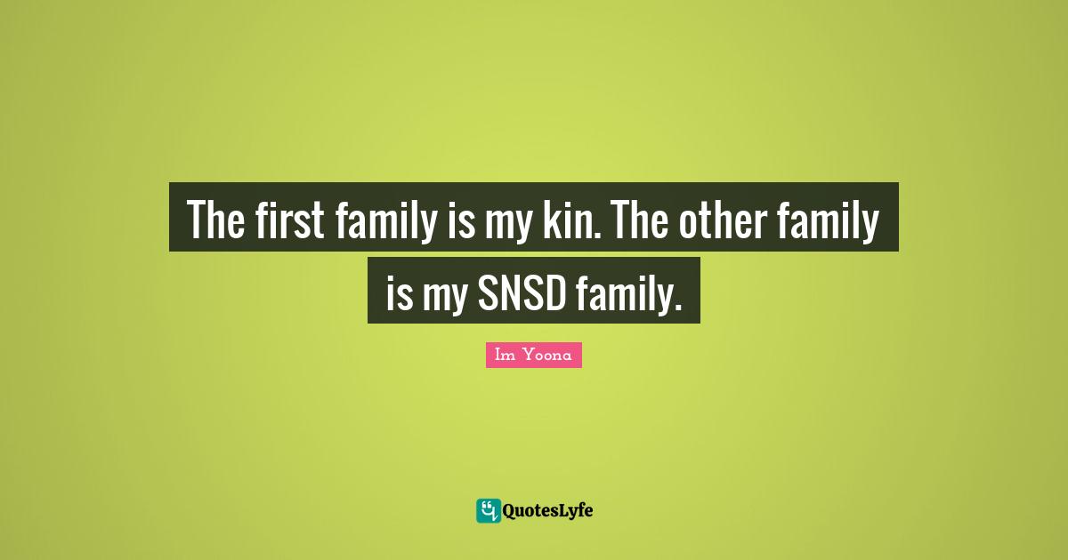 The first family is my kin. The other family is my SNSD family.
