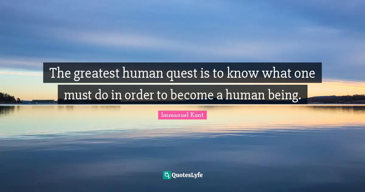 Immanuel Kant Quotes: The greatest human quest is to know what one must do in order to become a human being.