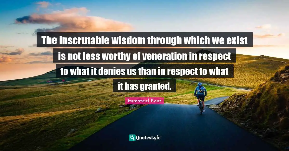 Inscrutable Quotes: "The inscrutable wisdom through which we exist is not less worthy of veneration in respect to what it denies us than in respect to what it has granted."