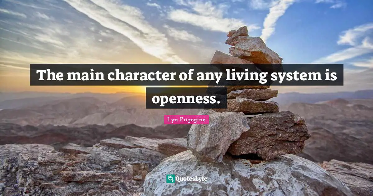 Characters Quotes: "The main character of any living system is openness."