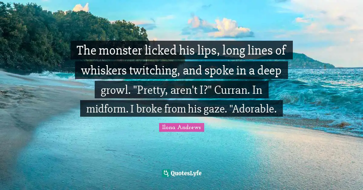 The monster licked his lips, long lines of whiskers twitching, and spoke in a deep growl. "Pretty, aren't I?" Curran. In midform. I broke from his gaze. "Adorable.