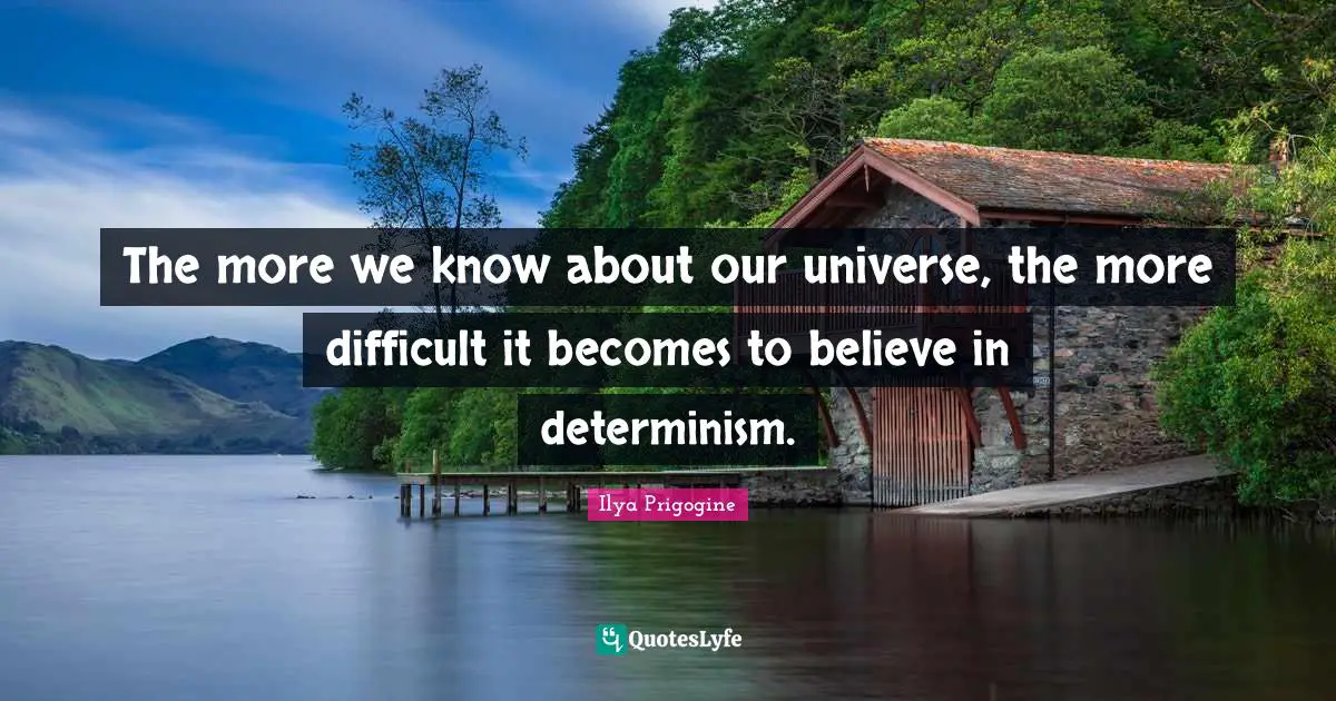 Ilya Prigogine Quotes: "The more we know about our universe, the more difficult it becomes to believe in determinism."
