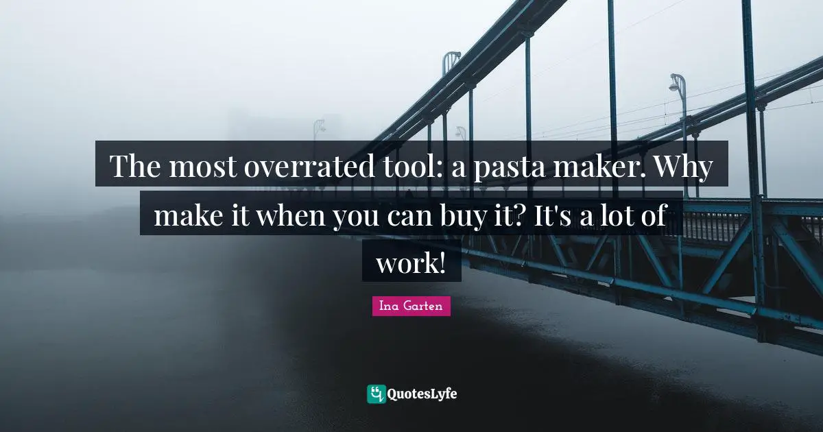 The most overrated tool: a pasta maker. Why make it when you can buy it? It's a lot of work!