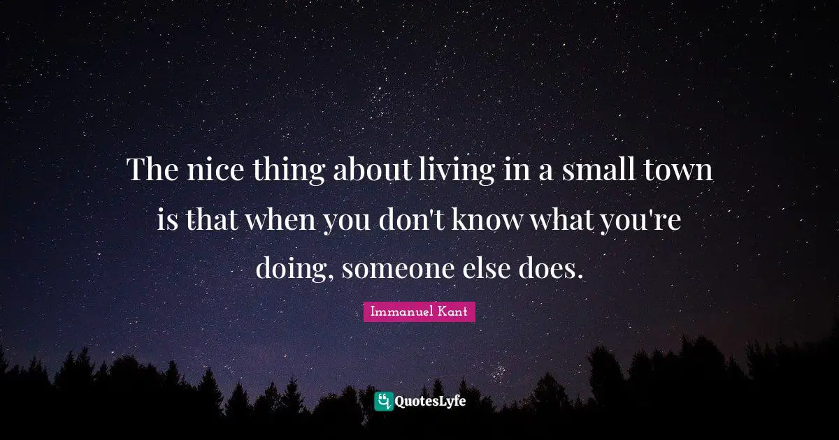 The nice thing about living in a small town is that when you don't know what you're doing, someone else does.