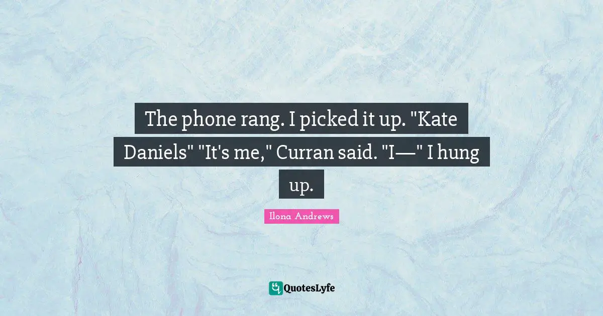 The phone rang. I picked it up. "Kate Daniels" "It's me," Curran said. "I—" I hung up.