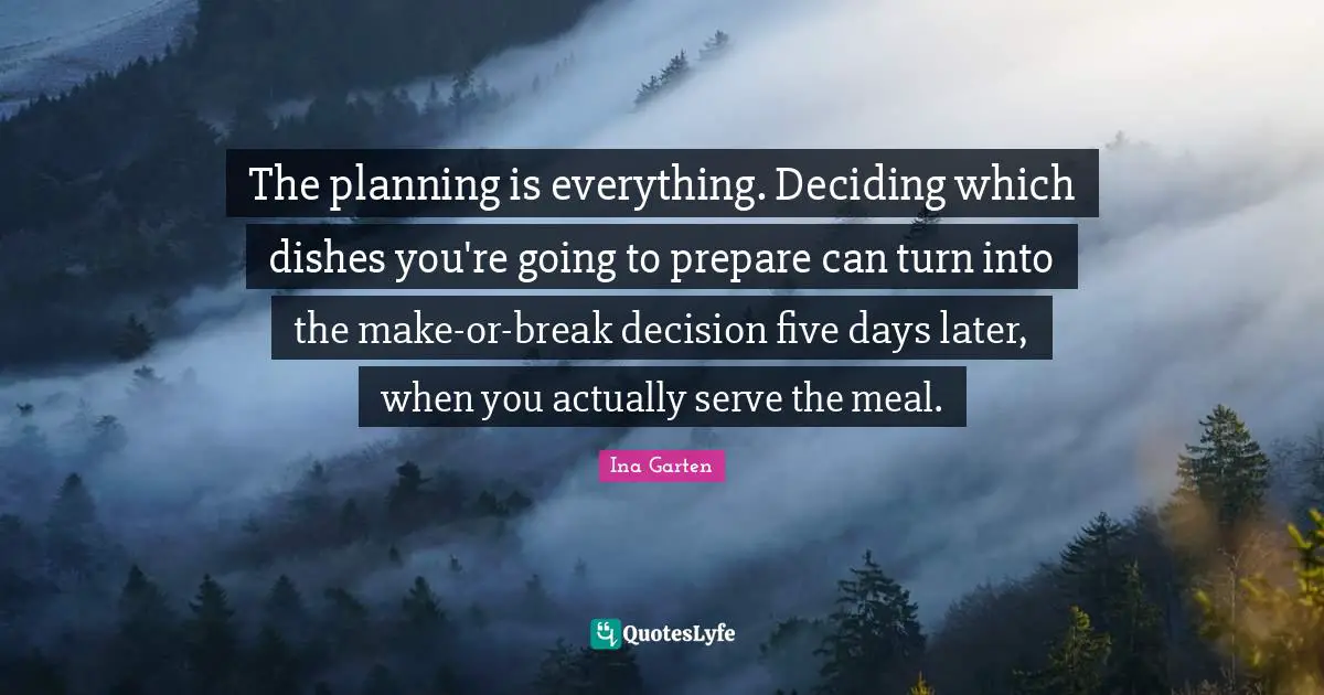 The planning is everything. Deciding which dishes you're going to prepare can turn into the make-or-break decision five days later, when you actually serve the meal.