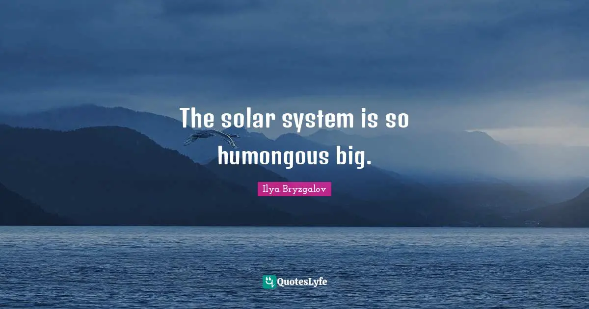 Solar System Quotes: "The solar system is so humongous big."