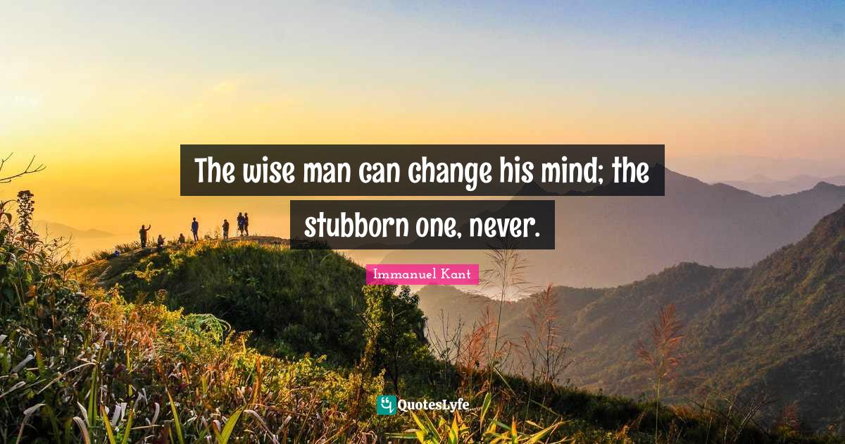 The wise man can change his mind; the stubborn one, never.... Quote by