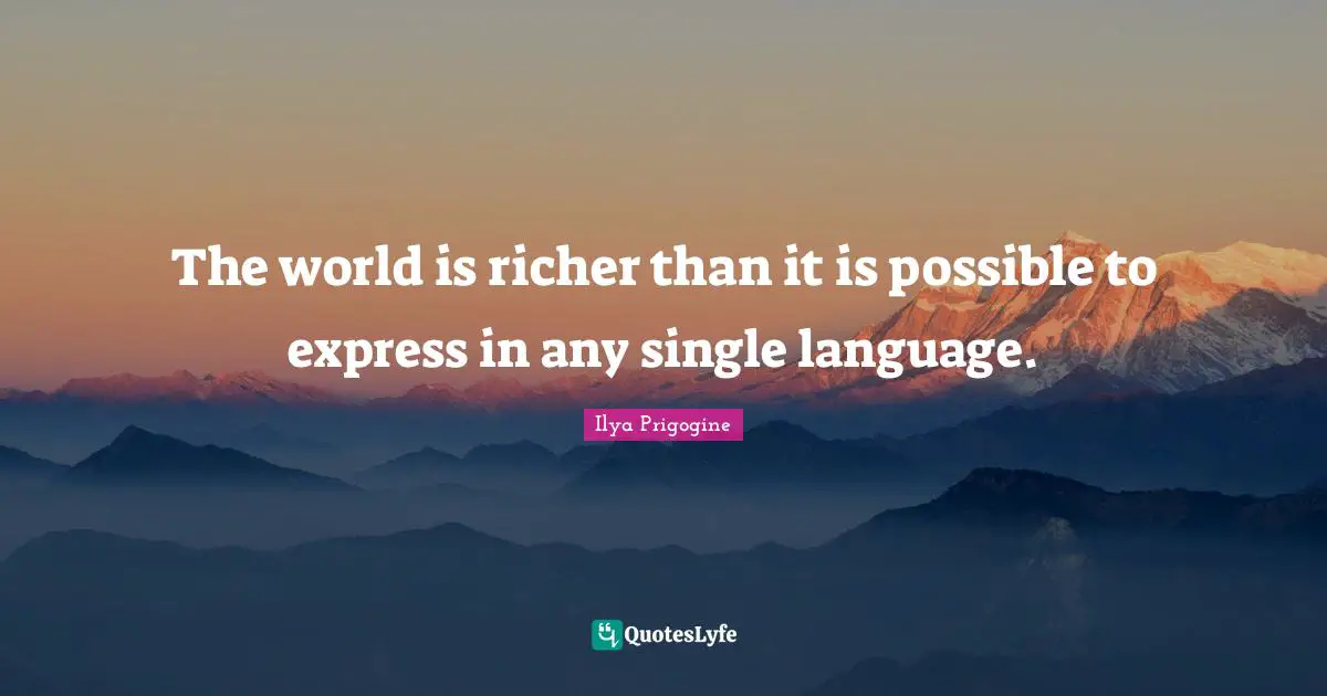 Ilya Prigogine Quotes: "The world is richer than it is possible to express in any single language."