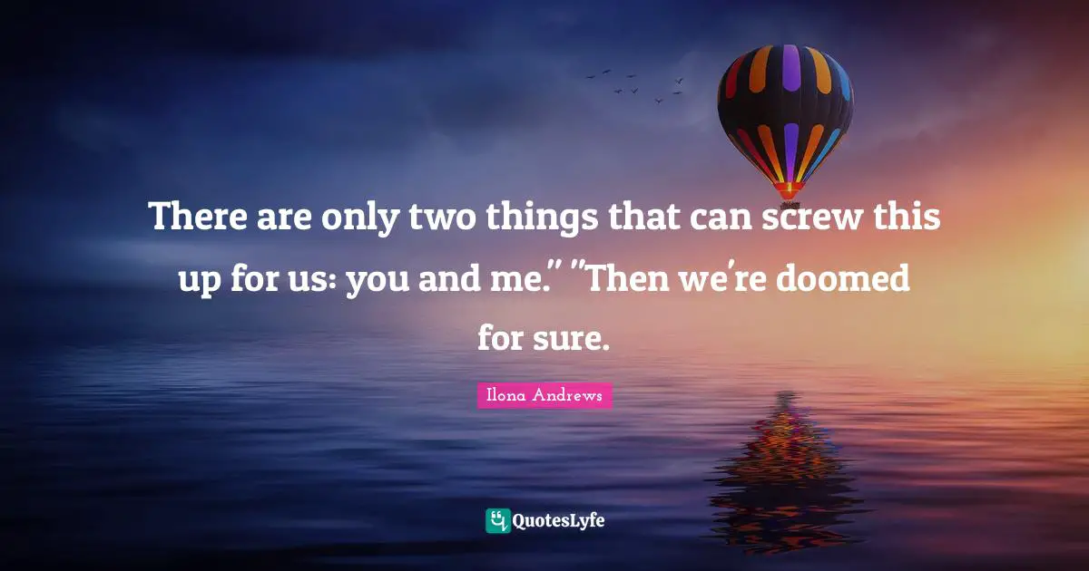 Screws Quotes: "There are only two things that can screw this up for us: you and me." "Then we're doomed for sure."