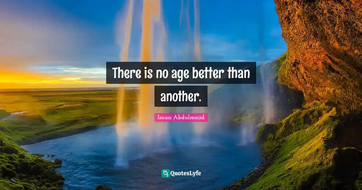 Iman Quotes: "There is no age better than another."