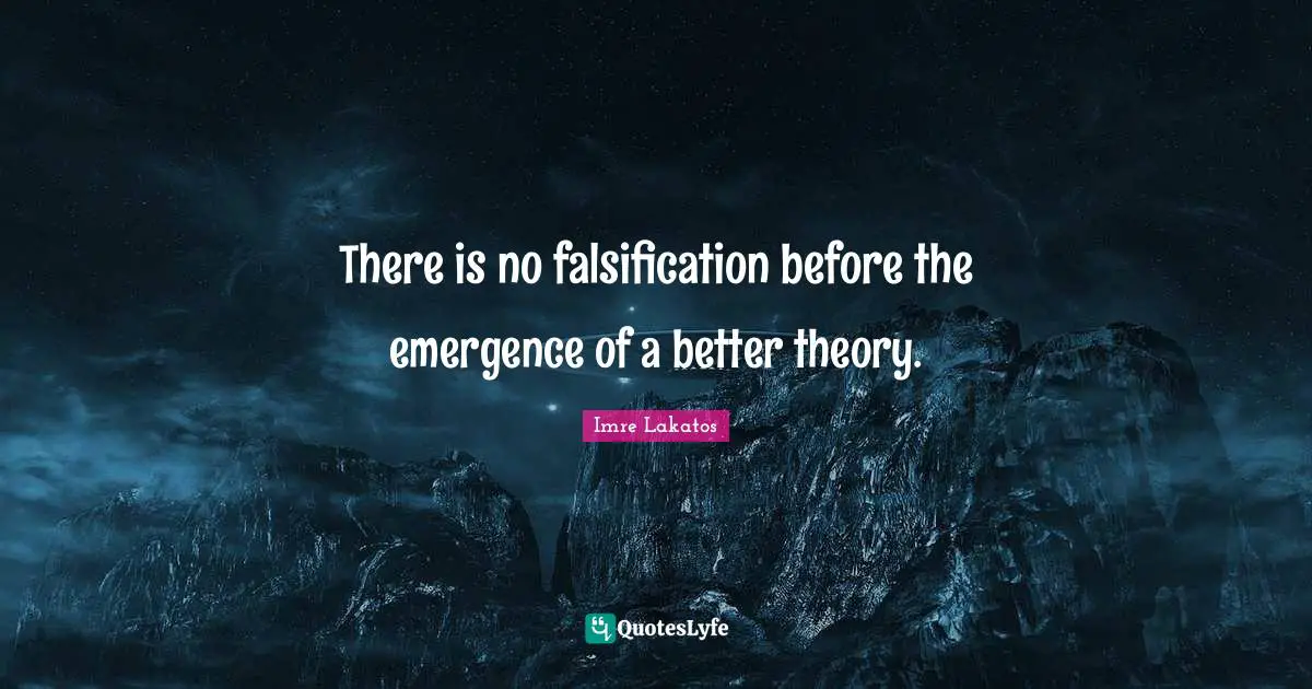 There is no falsification before the emergence of a better theory.