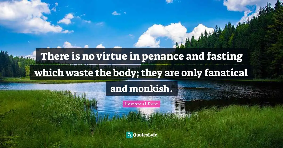 There is no virtue in penance and fasting which waste the body; they are only fanatical and monkish.
