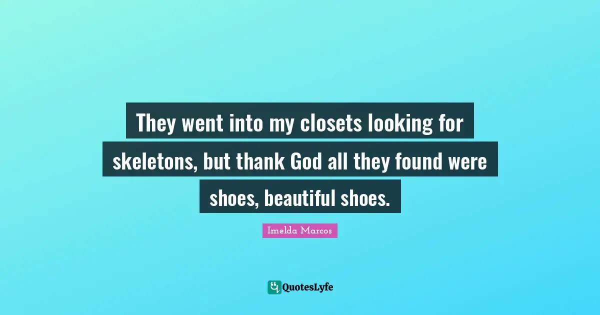 Thank God Quotes: "They went into my closets looking for skeletons, but thank God all they found were shoes, beautiful shoes."
