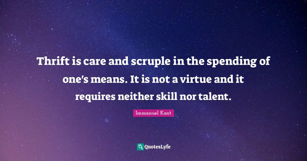 Thrift Quotes: "Thrift is care and scruple in the spending of one's means. It is not a virtue and it requires neither skill nor talent."