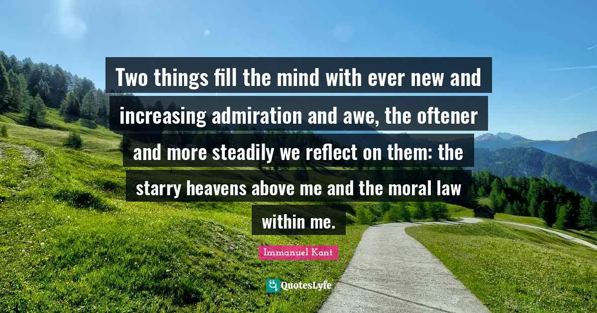 Immanuel Kant Quotes: Two things fill the mind with ever new and increasing admiration and awe, the oftener and more steadily we reflect on them: the starry heavens above me and the moral law within me.