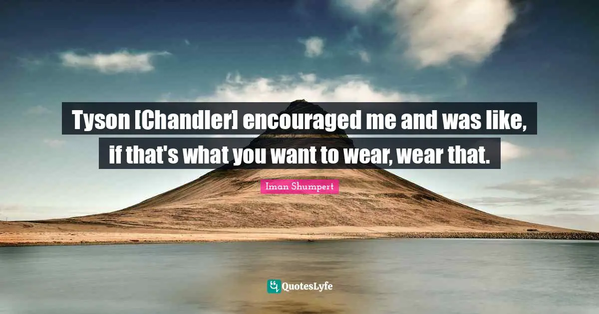 Tyson [Chandler] encouraged me and was like, if that's what you want to wear, wear that.