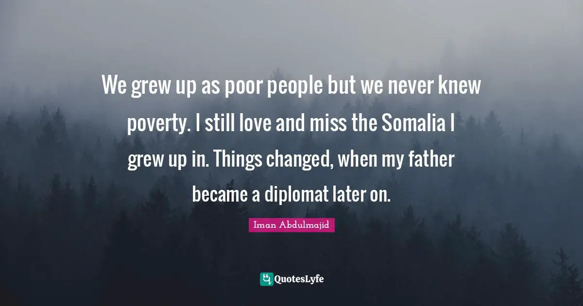 Poor People Quotes: "We grew up as poor people but we never knew poverty. I still love and miss the Somalia I grew up in. Things changed, when my father became a diplomat later on."