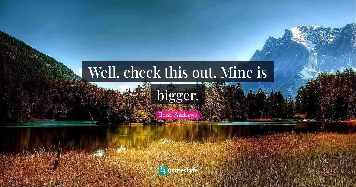 Well, check this out. Mine is bigger.