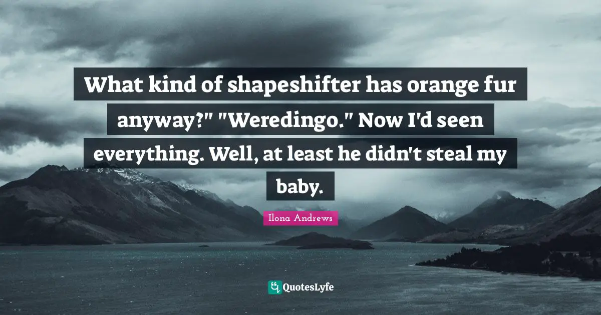 What kind of shapeshifter has orange fur anyway?" "Weredingo." Now I'd seen everything. Well, at least he didn't steal my baby.