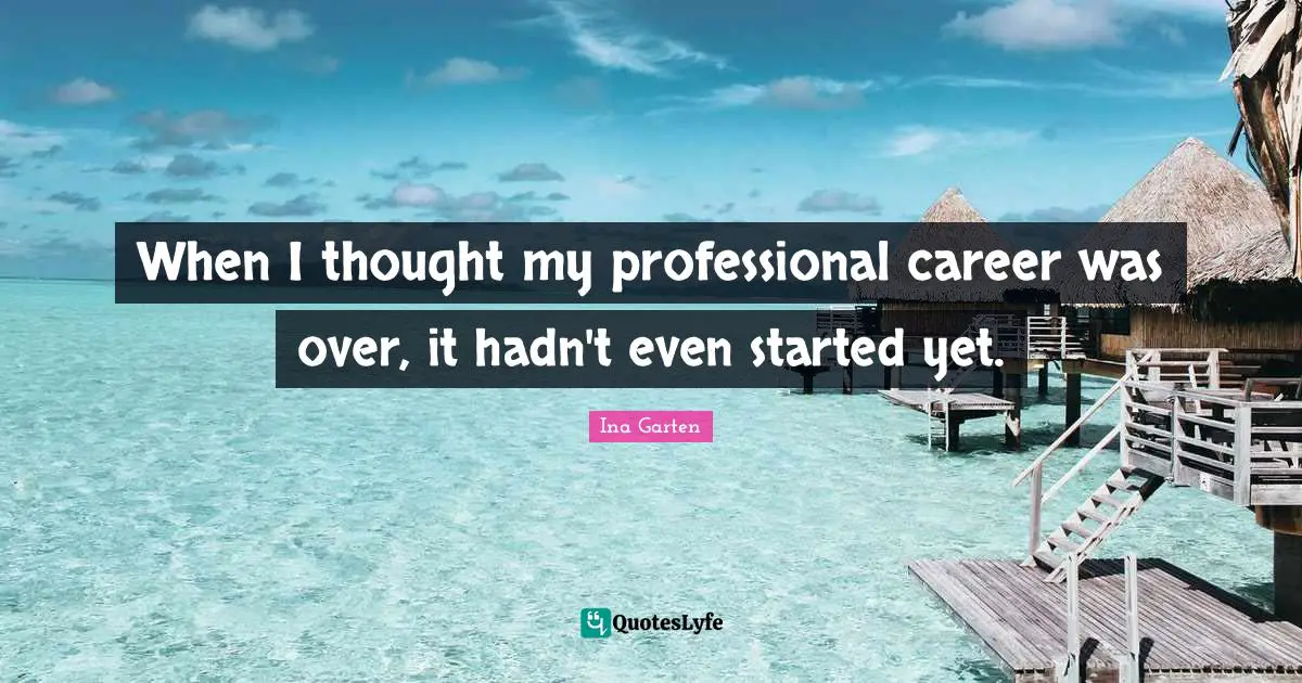 When I thought my professional career was over, it hadn't even started yet.