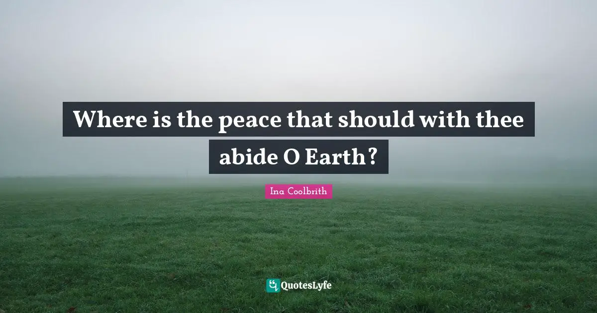 Where is the peace that should with thee abide O Earth?