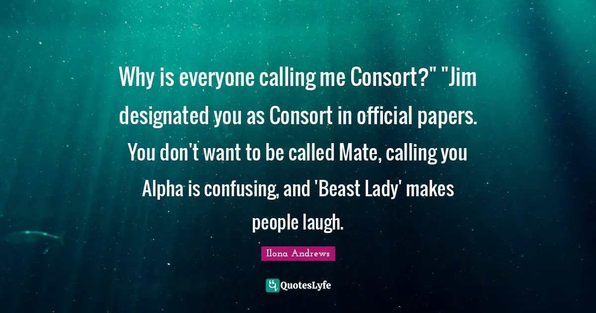Calling People Quotes: "Why is everyone calling me Consort?" "Jim designated you as Consort in official papers. You don't want to be called Mate, calling you Alpha is confusing, and 'Beast Lady' makes people laugh."