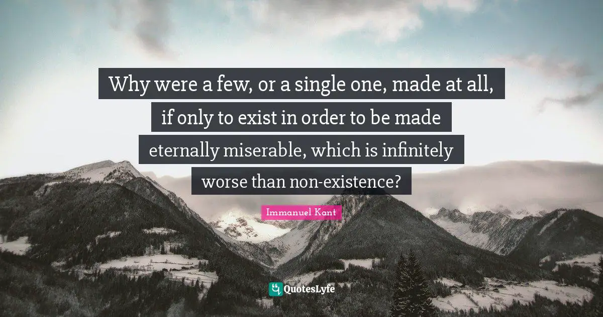 Why were a few, or a single one, made at all, if only to exist in order to be made eternally miserable, which is infinitely worse than non-existence?