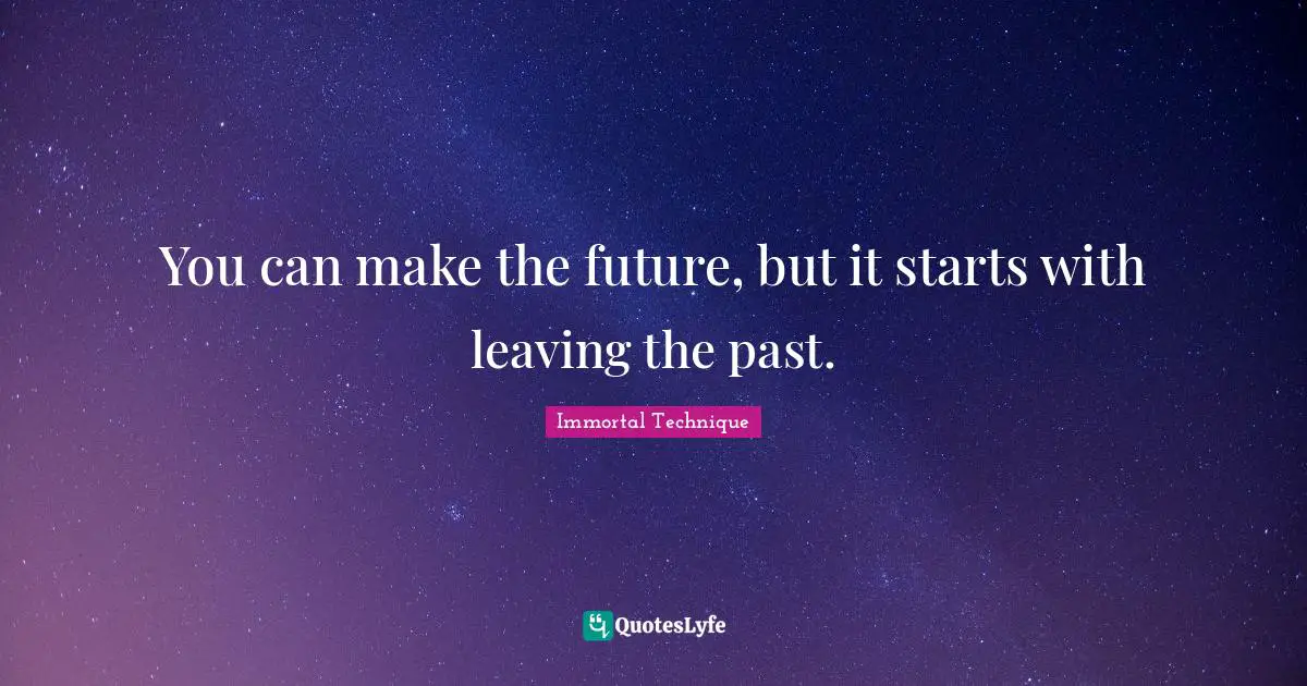 Immortal Technique Quotes: "You can make the future, but it starts with leaving the past."