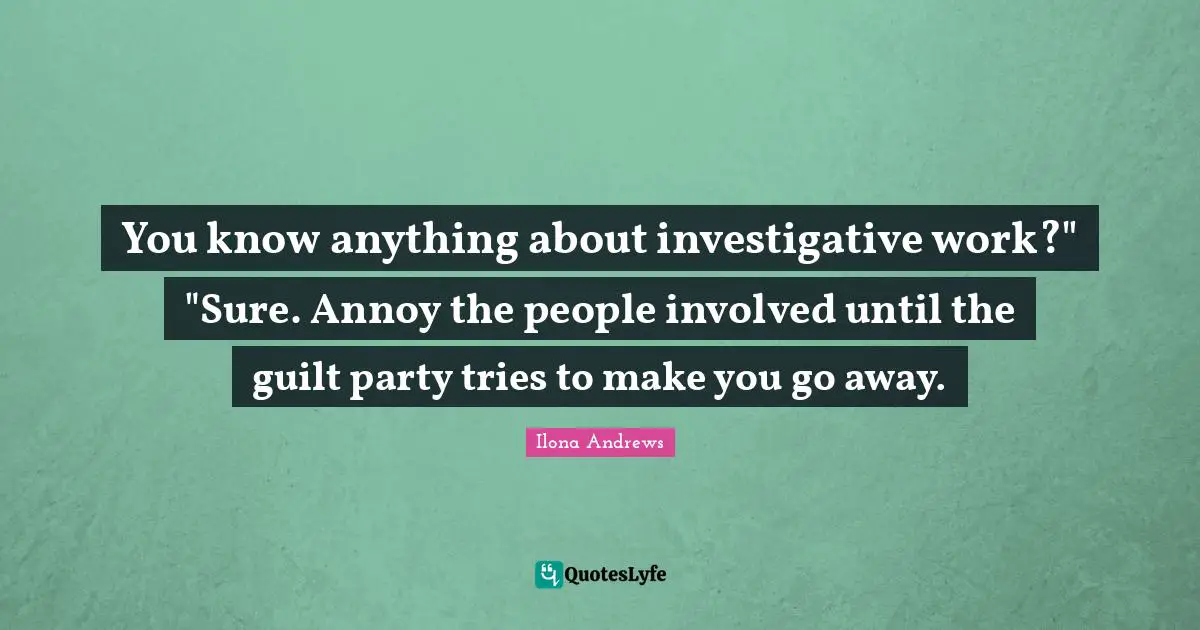 You know anything about investigative work?" "Sure. Annoy the people involved until the guilt party tries to make you go away.
