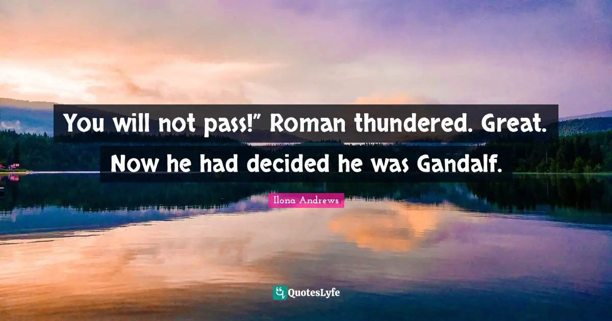 You will not pass!” Roman thundered. Great. Now he had decided he was Gandalf.