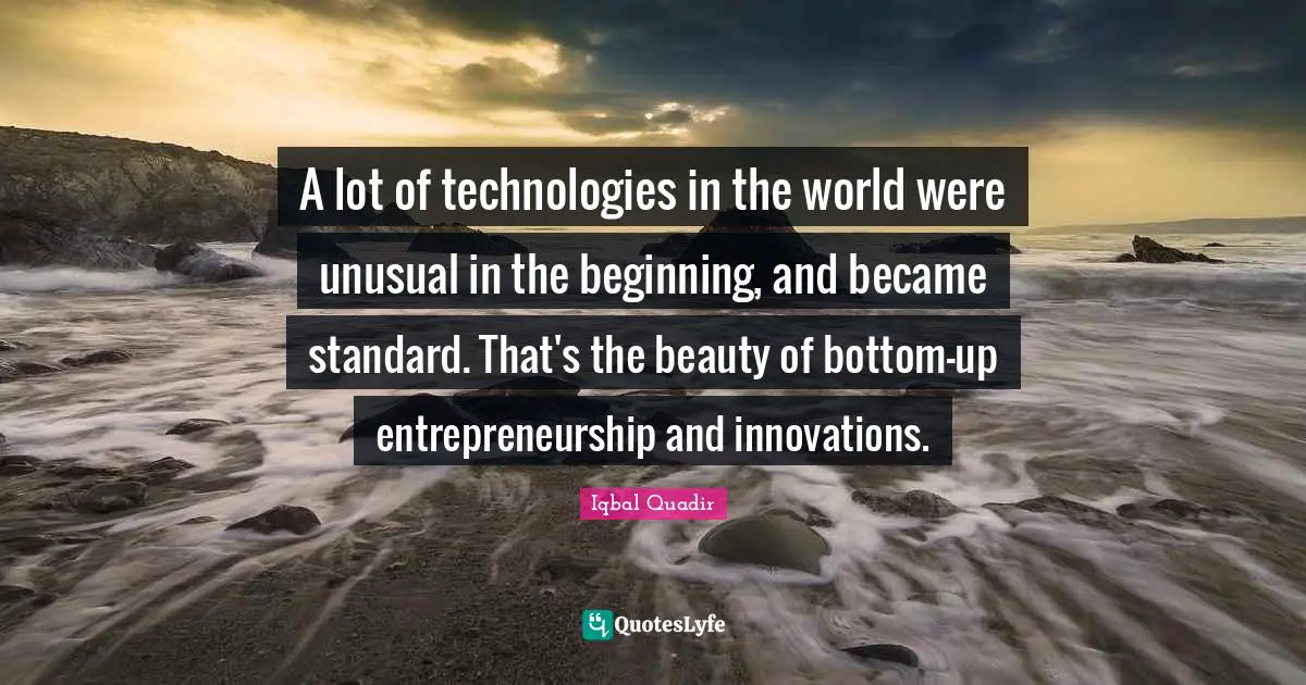 A lot of technologies in the world were unusual in the beginning, and became standard. That's the beauty of bottom-up entrepreneurship and innovations.