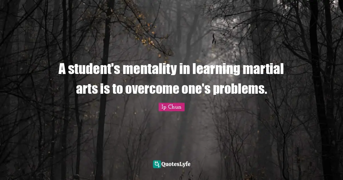Mentality Quotes: "A student's mentality in learning martial arts is to overcome one's problems."