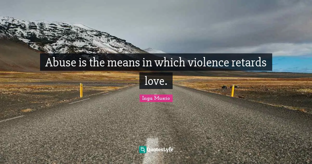 Inga Muscio Quotes: "Abuse is the means in which violence retards love."