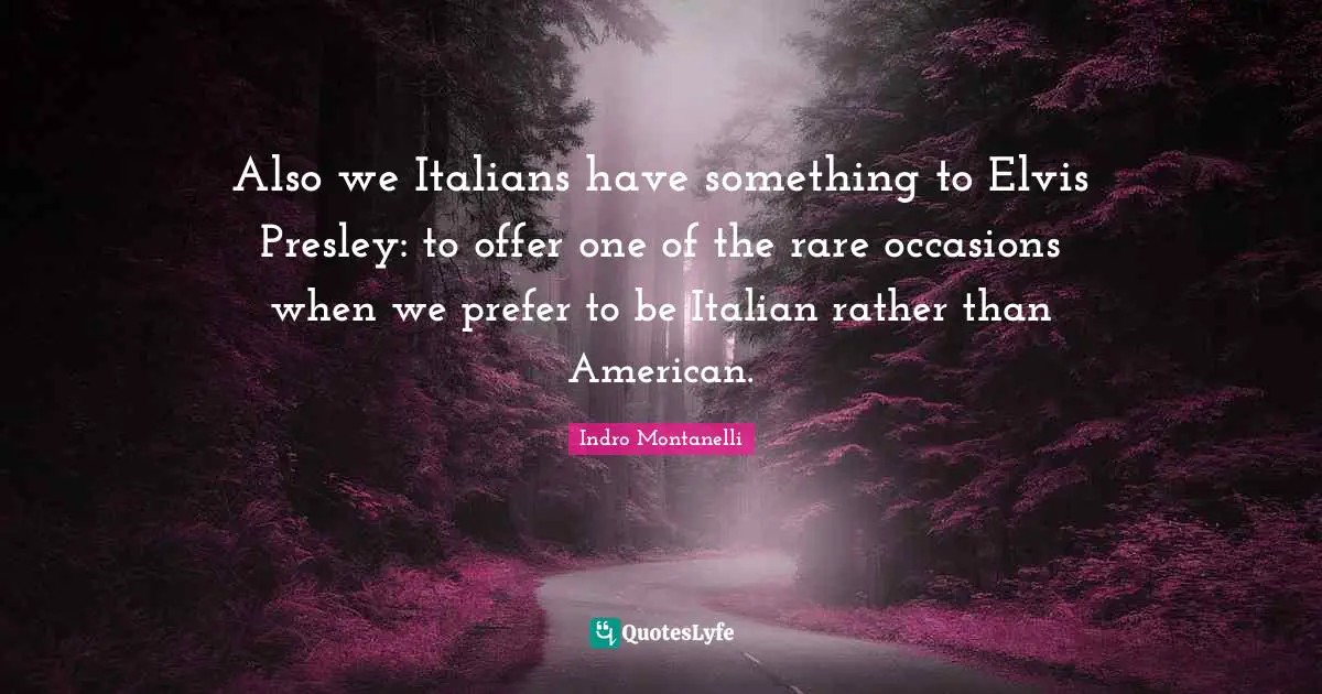 Also we Italians have something to Elvis Presley: to offer one of the rare occasions when we prefer to be Italian rather than American.