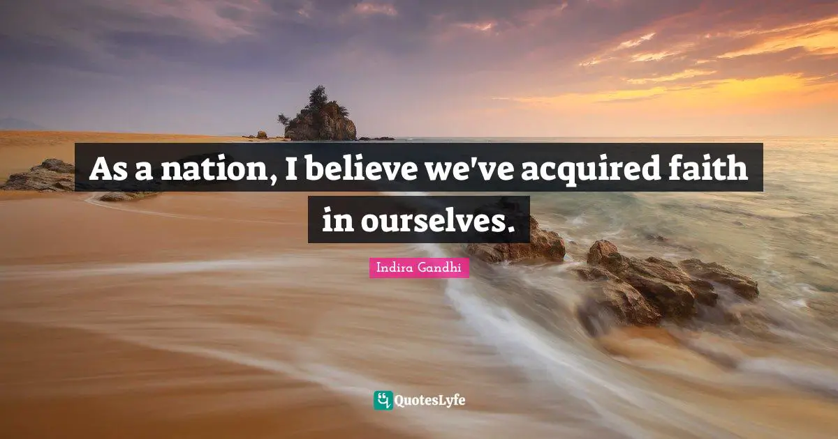 Indira Gandhi Quotes: "As a nation, I believe we've acquired faith in ourselves."