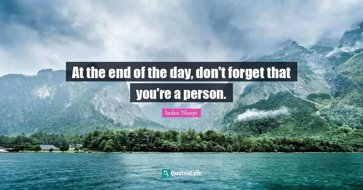 At the end of the day, don't forget that you're a person.
