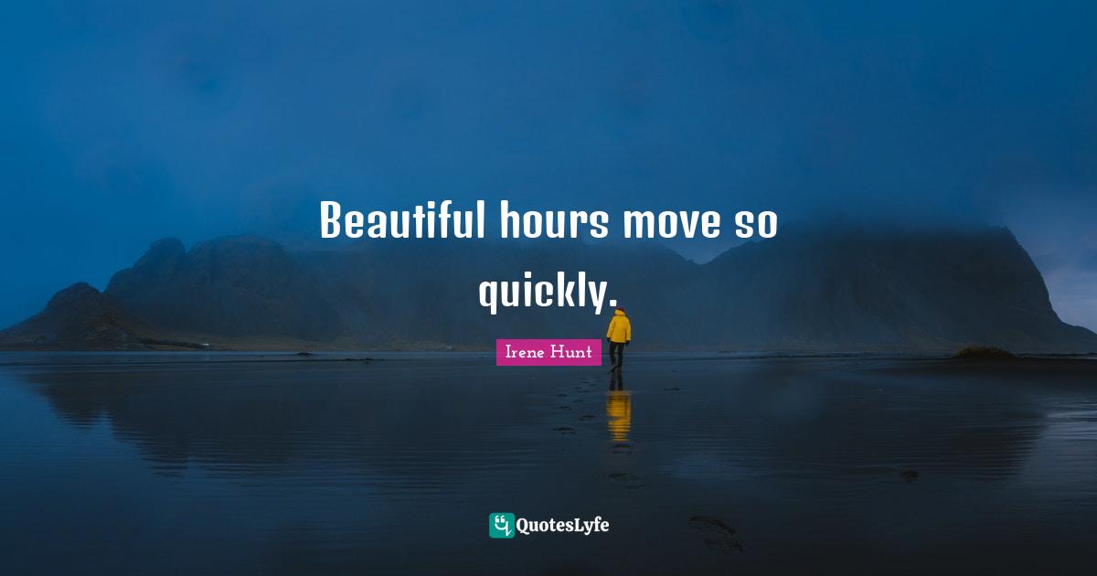 Beautiful hours move so quickly.