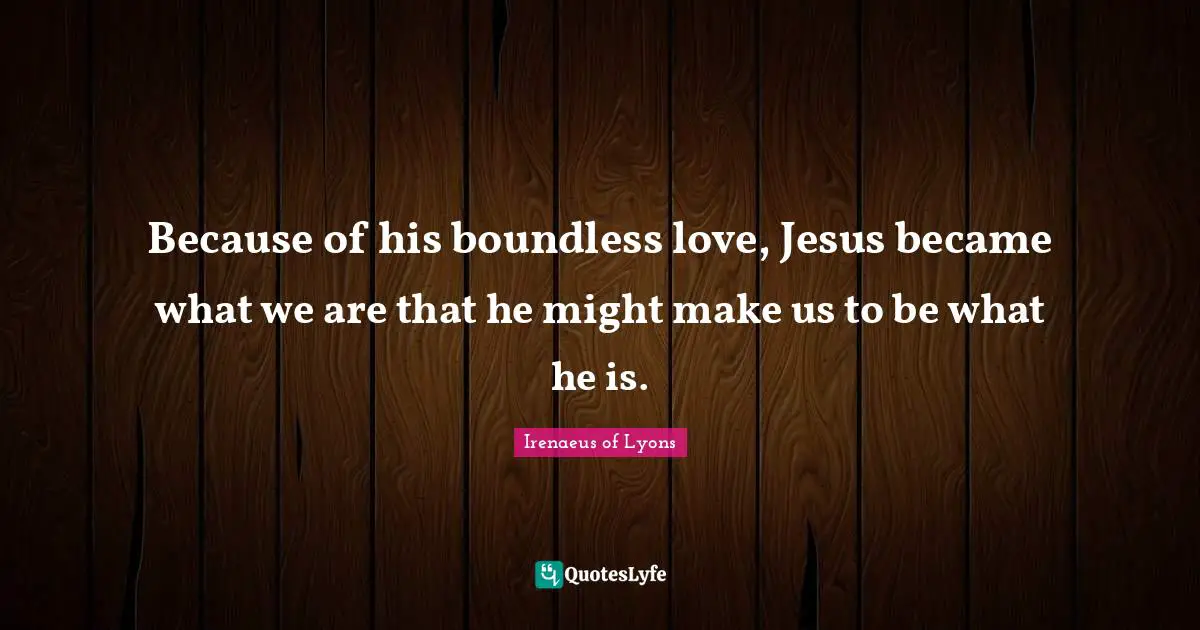 Boundless Quotes: "Because of his boundless love, Jesus became what we are that he might make us to be what he is."
