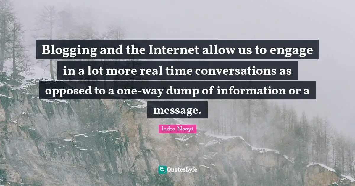 Indra Nooyi Quotes: "Blogging and the Internet allow us to engage in a lot more real time conversations as opposed to a one-way dump of information or a message."