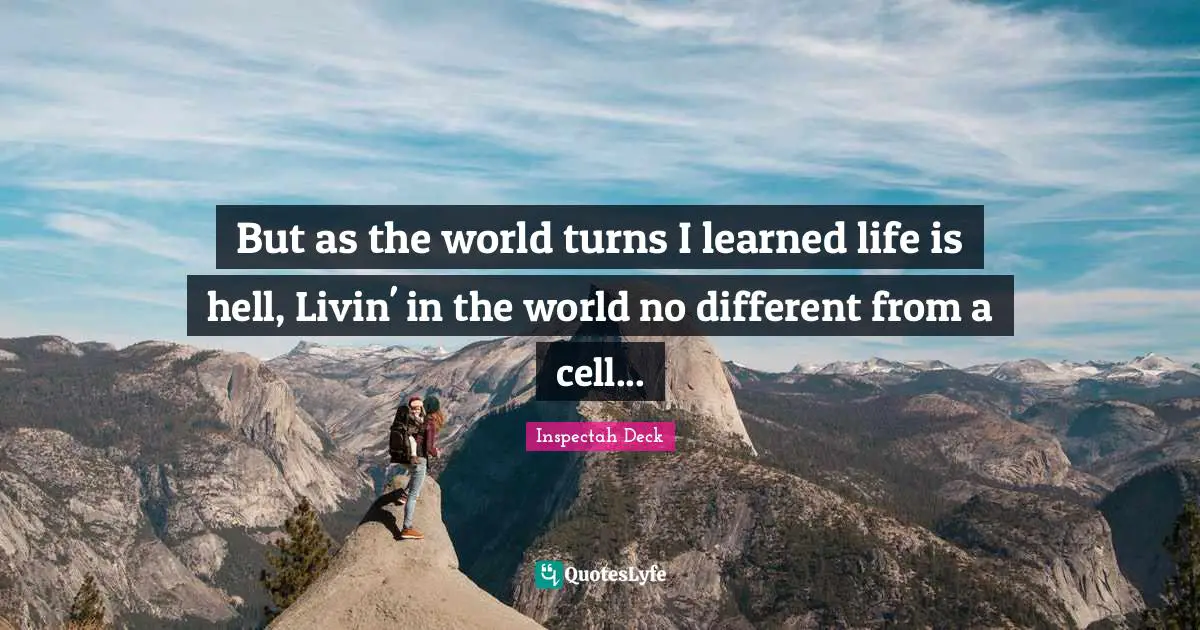 But as the world turns I learned life is hell, Livin' in the world no different from a cell...